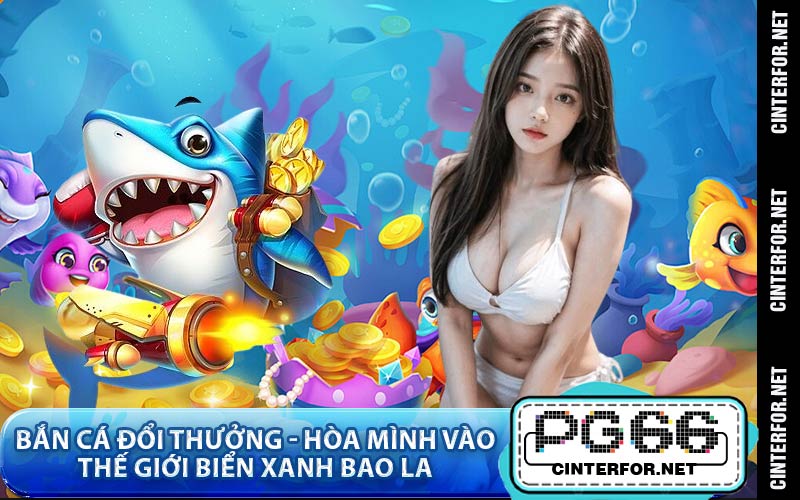 Bắn Cá Đổi Thưởng - Hòa Mình Vào Thế Giới Biển Xanh Bao La